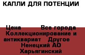 КАПЛИ ДЛЯ ПОТЕНЦИИ  › Цена ­ 990 - Все города Коллекционирование и антиквариат » Другое   . Ненецкий АО,Харьягинский п.